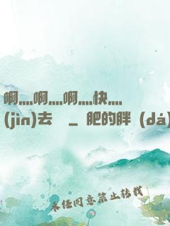 啊灬啊灬啊灬快灬別進(jìn)去視頻