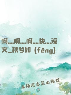 啊灬啊灬啊灬快灬深黃文