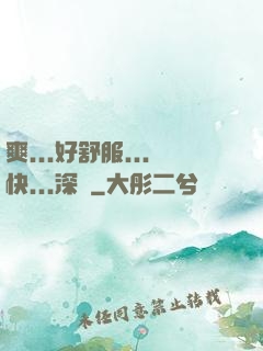 爽...好舒服...快...深點