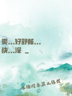 爽...好舒服...快...深點