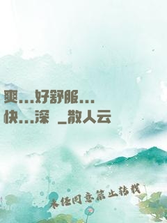 爽...好舒服...快...深點