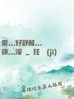 爽...好舒服...快...深點