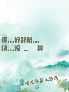 爽...好舒服...快...深點